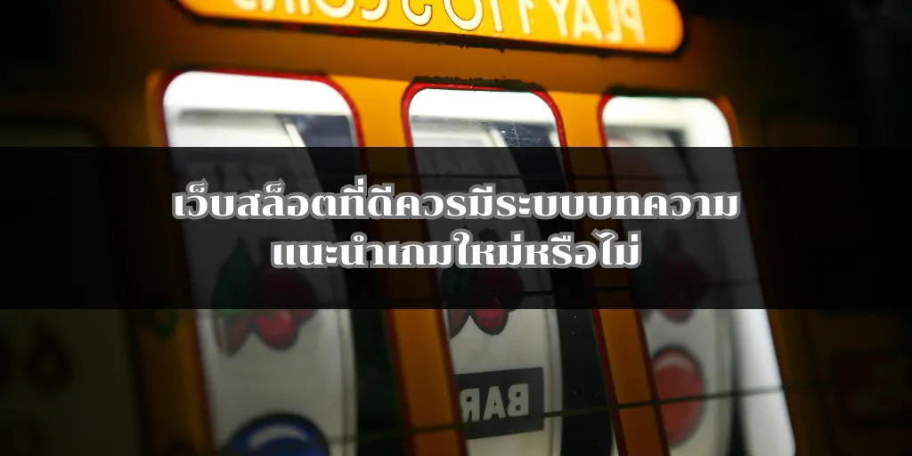 เว็บสล็อตที่ดีควรมีระบบบทความแนะนำเกมใหม่หรือไม่